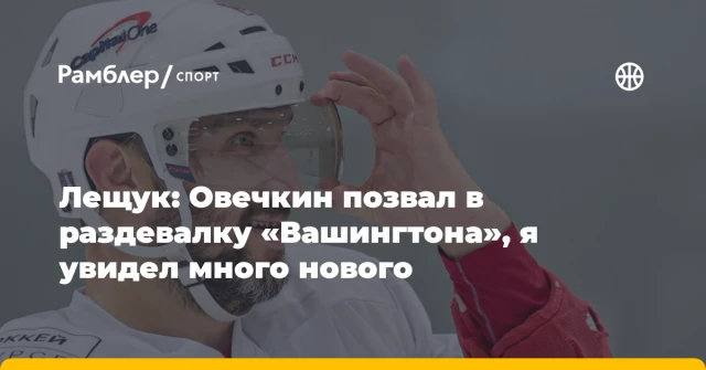Лещук: Овечкин позвал в раздевалку «Вашингтона», я увидел много нового Лещук: Овечкин позвал в раздевалку «Вашингтона», я увидел много нового