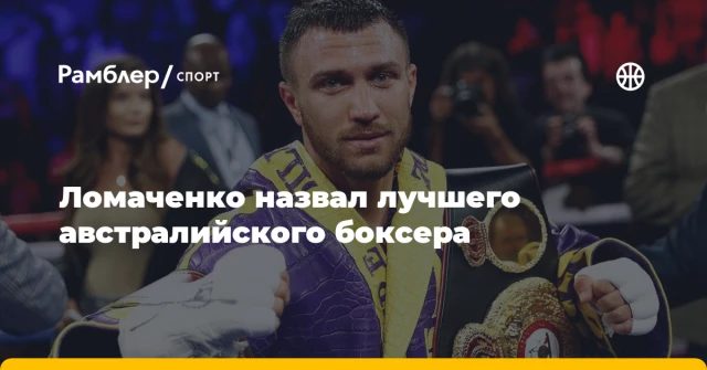 Ломаченко назвал лучшего австралийского боксера Ломаченко назвал лучшего австралийского боксера
