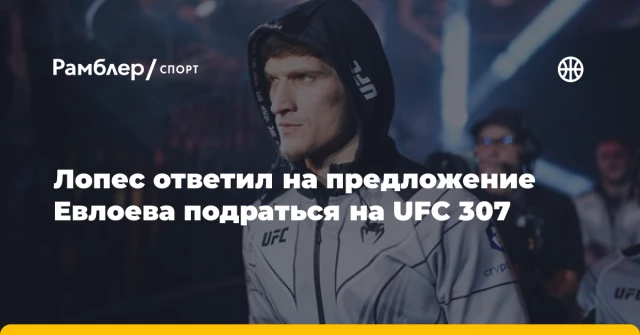 Лопес ответил на предложение Евлоева подраться на UFC 307 Лопес ответил на предложение Евлоева подраться на UFC 307