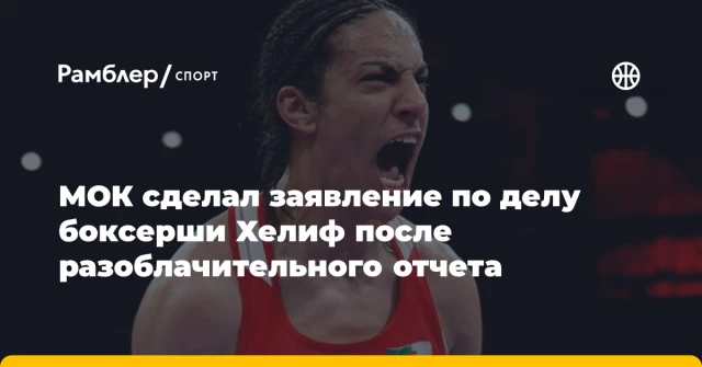 МОК сделал заявление по делу боксерши Хелиф после разоблачительного отчета МОК сделал заявление по делу боксерши Хелиф после разоблачительного отчета