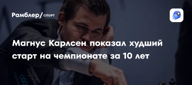 Магнус Карлсен показал худший старт на чемпионате за 10 лет