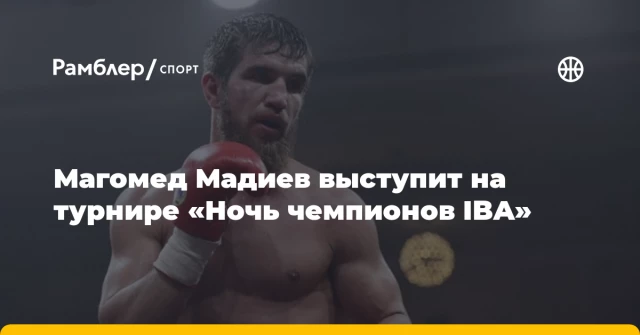 Магомед Мадиев выступит на турнире «Ночь чемпионов IBA» Магомед Мадиев выступит на турнире «Ночь чемпионов IBA»