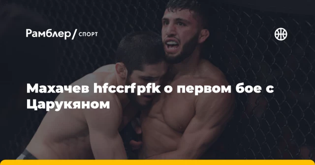 Махачев hfccrfpfk о первом бое с Царукяном Махачев hfccrfpfk о первом бое с Царукяном