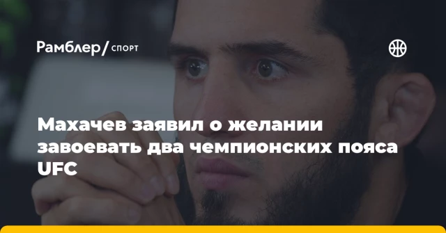 Махачев заявил о желании завоевать два чемпионских пояса UFC Махачев заявил о желании завоевать два чемпионских пояса UFC