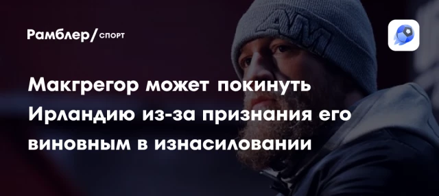 Макгрегор может покинуть Ирландию из-за признания его виновным в изнасиловании Макгрегор может покинуть Ирландию из-за признания его виновным в изнасиловании