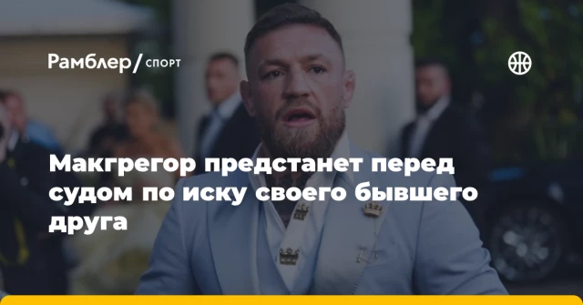 Макгрегор предстанет перед судом по иску своего бывшего друга Макгрегор предстанет перед судом по иску своего бывшего друга
