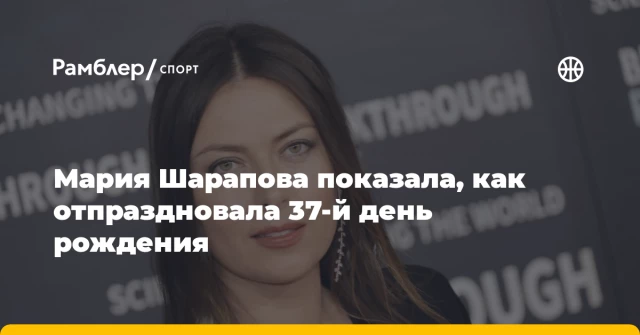 Мария Шарапова показала, как отпраздновала 37-й день рождения Мария Шарапова показала, как отпраздновала 37-й день рождения