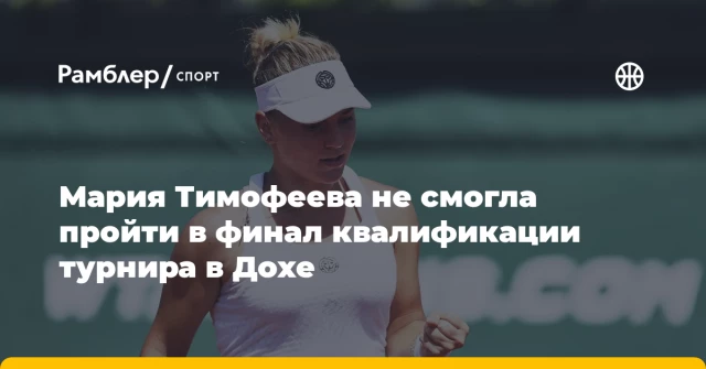Мария Тимофеева не смогла пройти в финал квалификации турнира в Дохе Мария Тимофеева не смогла пройти в финал квалификации турнира в Дохе