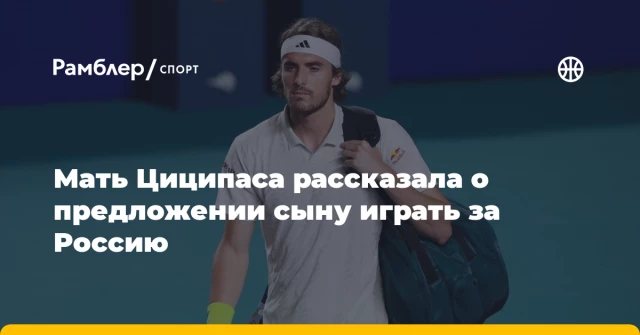 Мать Циципаса рассказала о предложении сыну играть за Россию Мать Циципаса рассказала о предложении сыну играть за Россию