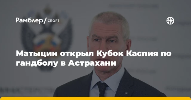 Матыцин открыл Кубок Каспия по гандболу в Астрахани Матыцин открыл Кубок Каспия по гандболу в Астрахани