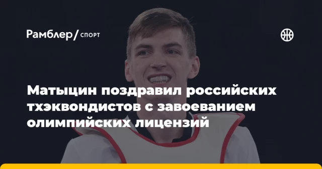 Матыцин поздравил российских тхэквондистов с завоеванием олимпийских лицензий Матыцин поздравил российских тхэквондистов с завоеванием олимпийских лицензий