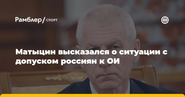 Матыцин высказался о ситуации с допуском россиян к ОИ Матыцин высказался о ситуации с допуском россиян к ОИ