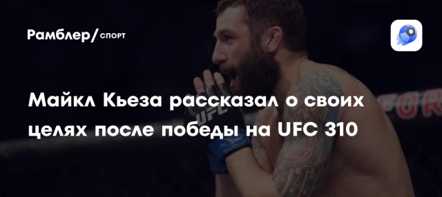 Майкл Кьеза рассказал о своих целях после победы на UFC 310 Майкл Кьеза рассказал о своих целях после победы на UFC 310