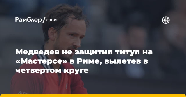 Медведев не защитил титул на «Мастерсе» в Риме, вылетев в четвертом круге Медведев не защитил титул на «Мастерсе» в Риме, вылетев в четвертом круге