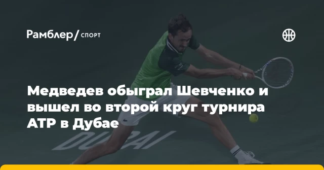 Медведев обыграл Шевченко и вышел во второй круг турнира ATP в Дубае Медведев обыграл Шевченко и вышел во второй круг турнира ATP в Дубае