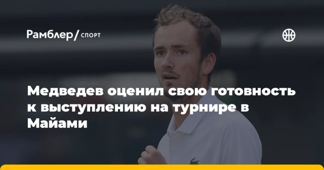 Медведев оценил свою готовность к выступлению на турнире в Майами Медведев оценил свою готовность к выступлению на турнире в Майами