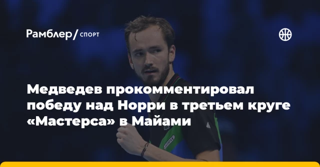 Медведев прокомментировал победу над Норри в третьем круге «Мастерса» в Майами Медведев прокомментировал победу над Норри в третьем круге «Мастерса» в Майами