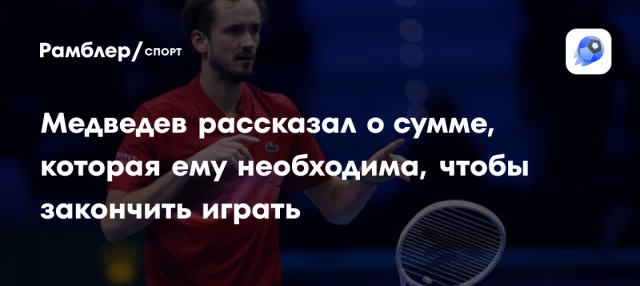 Медведев рассказал о сумме, которая ему необходима, чтобы закончить играть Медведев рассказал о сумме, которая ему необходима, чтобы закончить играть