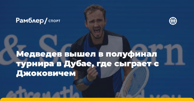 Медведев вышел в полуфинал турнира в Дубае, где сыграет с Джоковичем Медведев вышел в полуфинал турнира в Дубае, где сыграет с Джоковичем