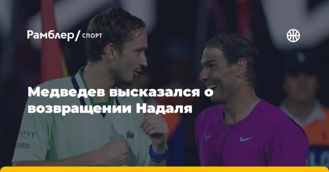 Медведев высказался о возвращении Надаля Медведев высказался о возвращении Надаля