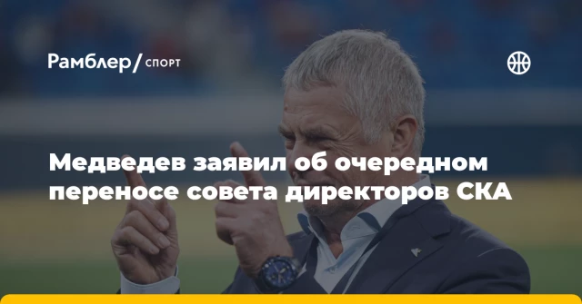 Медведев заявил об очередном переносе совета директоров СКА Медведев заявил об очередном переносе совета директоров СКА
