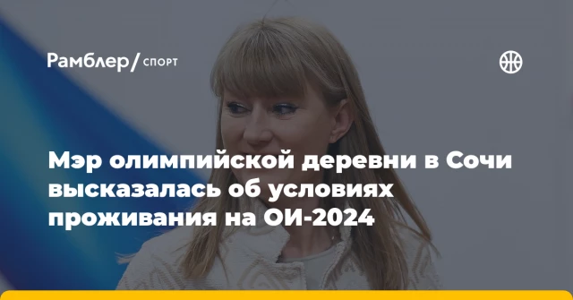 Мэр олимпийской деревни в Сочи высказалась об условиях проживания на ОИ-2024 Мэр олимпийской деревни в Сочи высказалась об условиях проживания на ОИ-2024