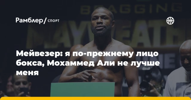 Мейвезер: я по-прежнему лицо бокса, Мохаммед Али не лучше меня Мейвезер: я по-прежнему лицо бокса, Мохаммед Али не лучше меня