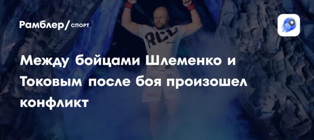Между бойцами Шлеменко и Токовым после боя произошел конфликт Между бойцами Шлеменко и Токовым после боя произошел конфликт