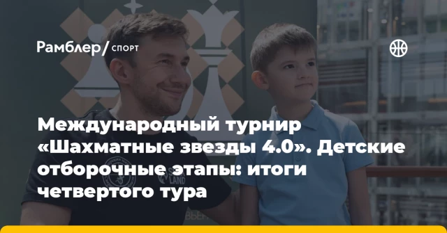 Международный турнир «Шахматные звезды 4.0». Детские отборочные этапы: итоги четвертого тура Международный турнир «Шахматные звезды 4.0». Детские отборочные этапы: итоги четвертого тура