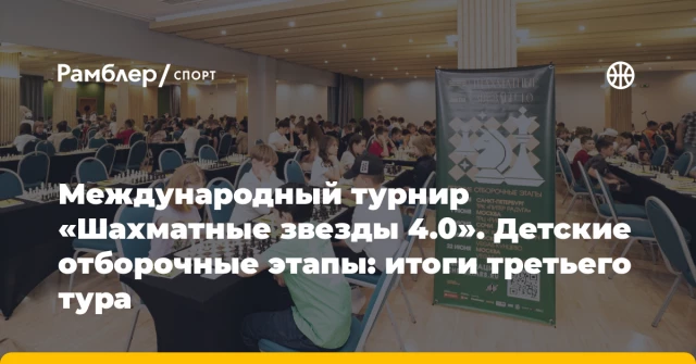 Международный турнир «Шахматные звезды 4.0». Детские отборочные этапы: итоги третьего тура Международный турнир «Шахматные звезды 4.0». Детские отборочные этапы: итоги третьего тура
