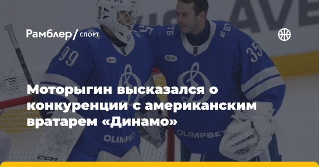 Моторыгин высказался о конкуренции с американским вратарем «Динамо» Моторыгин высказался о конкуренции с американским вратарем «Динамо»
