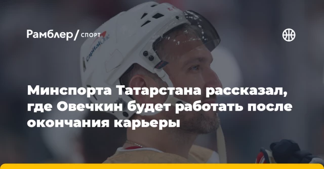 Минспорта Татарстана рассказал, где Овечкин будет работать после окончания карьеры Минспорта Татарстана рассказал, где Овечкин будет работать после окончания карьеры