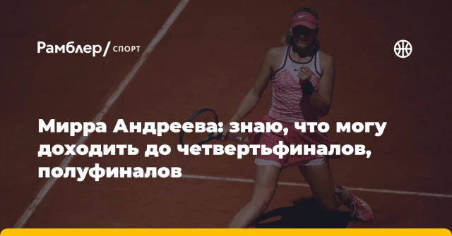 Мирра Андреева: знаю, что могу доходить до четвертьфиналов, полуфиналов Мирра Андреева: знаю, что могу доходить до четвертьфиналов, полуфиналов