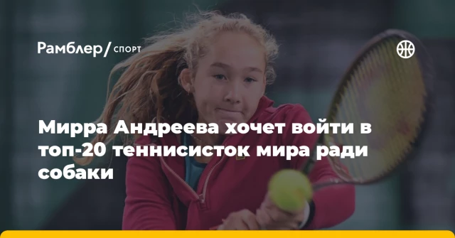 Мирра Андреева хочет войти в топ-20 теннисисток мира ради собаки Мирра Андреева хочет войти в топ-20 теннисисток мира ради собаки