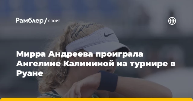 Мирра Андреева проиграла Ангелине Калининой на турнире в Руане Мирра Андреева проиграла Ангелине Калининой на турнире в Руане