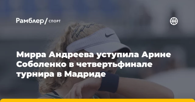 Мирра Андреева уступила Арине Соболенко в четвертьфинале турнира в Мадриде Мирра Андреева уступила Арине Соболенко в четвертьфинале турнира в Мадриде