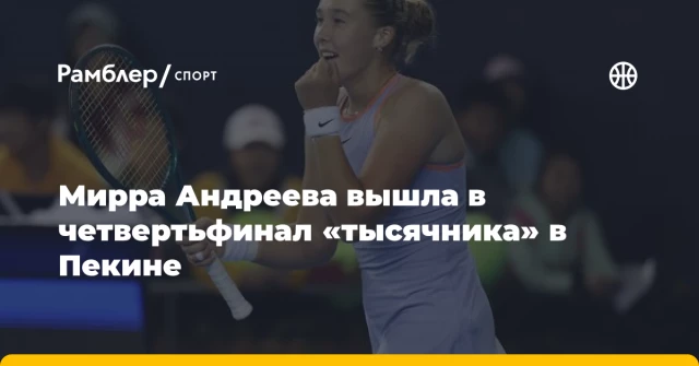 Мирра Андреева вышла в четвертьфинал «тысячника» в Пекине Мирра Андреева вышла в четвертьфинал «тысячника» в Пекине