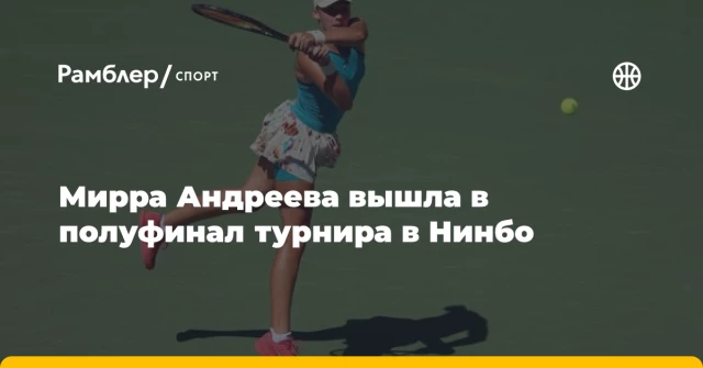 Мирра Андреева вышла в полуфинал турнира в Нинбо Мирра Андреева вышла в полуфинал турнира в Нинбо