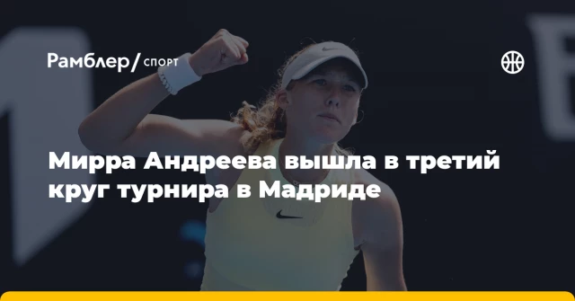 Мирра Андреева вышла в третий круг турнира в Мадриде Мирра Андреева вышла в третий круг турнира в Мадриде