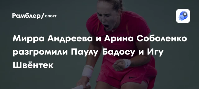 Мирра Андреева и Арина Соболенко разгромили Паулу Бадосу и Игу Швёнтек Мирра Андреева и Арина Соболенко разгромили Паулу Бадосу и Игу Швёнтек
