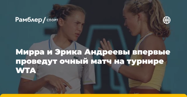 Мирра и Эрика Андреевы впервые проведут очный матч на турнире WTA Мирра и Эрика Андреевы впервые проведут очный матч на турнире WTA