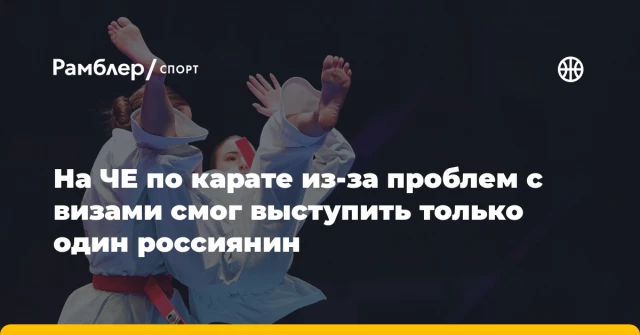 На ЧЕ по карате из-за проблем с визами смог выступить только один россиянин На ЧЕ по карате из-за проблем с визами смог выступить только один россиянин