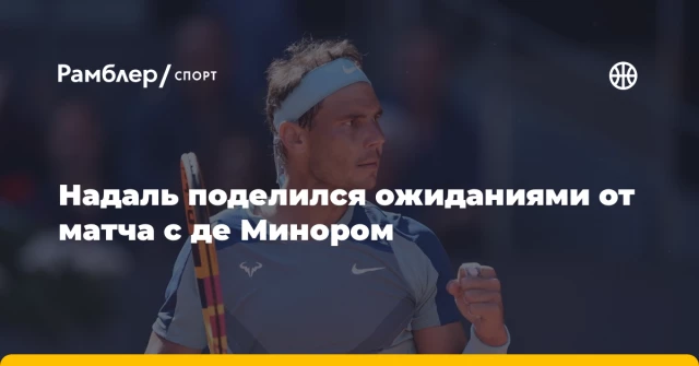 Надаль поделился ожиданиями от матча с де Минором Надаль поделился ожиданиями от матча с де Минором