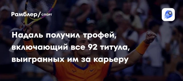 Надаль получил трофей, включающий все 92 титула, выигранных им за карьеру Надаль получил трофей, включающий все 92 титула, выигранных им за карьеру