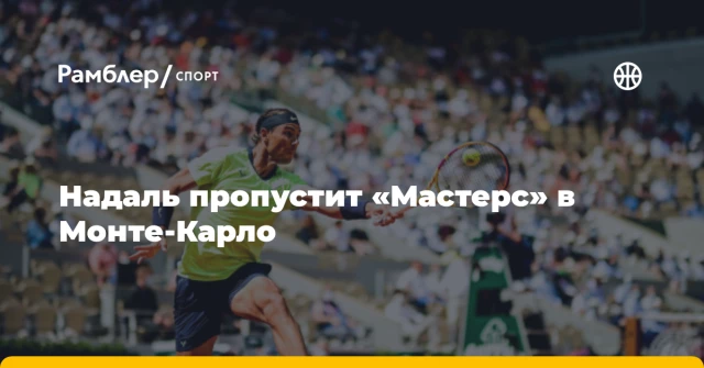 Надаль пропустит «Мастерс» в Монте-Карло Надаль пропустит «Мастерс» в Монте-Карло