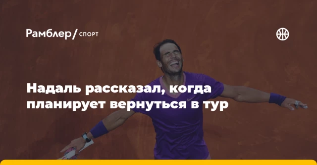 Надаль рассказал, когда планирует вернуться в тур Надаль рассказал, когда планирует вернуться в тур