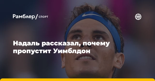 Надаль рассказал, почему пропустит Уимблдон Надаль рассказал, почему пропустит Уимблдон