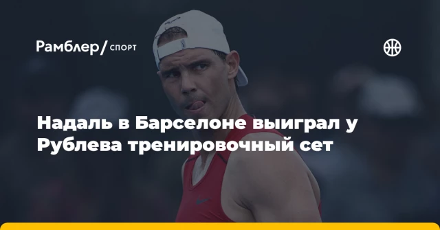 Надаль в Барселоне выиграл у Рублева тренировочный сет Надаль в Барселоне выиграл у Рублева тренировочный сет