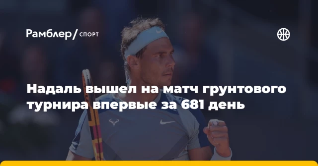 Надаль вышел на матч грунтового турнира впервые за 681 день Надаль вышел на матч грунтового турнира впервые за 681 день