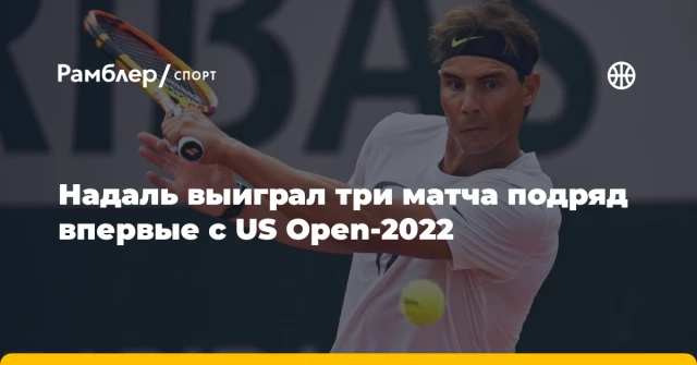 Надаль выиграл три матча подряд впервые с US Open-2022 Надаль выиграл три матча подряд впервые с US Open-2022